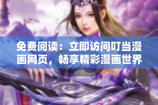 免费阅读：立即访问叮当漫画网页，畅享精彩漫画世界！