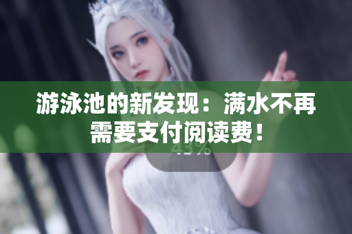 游泳池的新发现：满水不再需要支付阅读费！