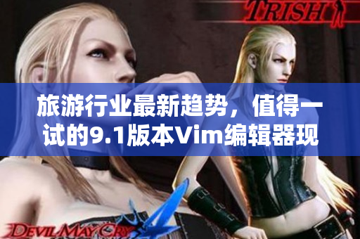 旅游行业最新趋势，值得一试的9.1版本Vim编辑器现已发布