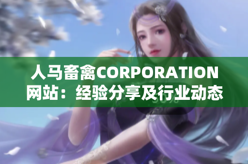 人马畜禽CORPORATION网站：经验分享及行业动态报道