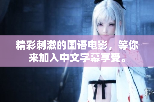 精彩刺激的国语电影，等你来加入中文字幕享受。