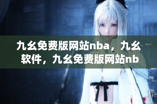 九幺免费版网站nba，九幺 软件，九幺免费版网站nba下载，九幺 软件下载，九幺免费版下载----jlcqdlHpLrhc