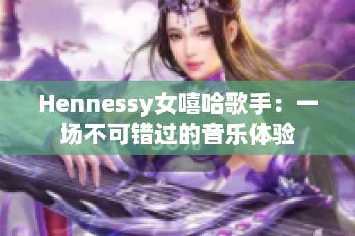 Hennessy女嘻哈歌手：一场不可错过的音乐体验