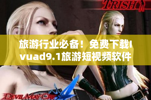 旅游行业必备！免费下载Ivuad9.1旅游短视频软件