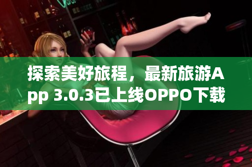 探索美好旅程，最新旅游App 3.0.3已上线OPPO下载