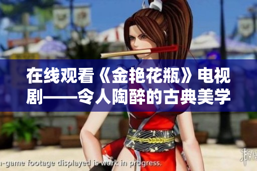 在线观看《金艳花瓶》电视剧——令人陶醉的古典美学