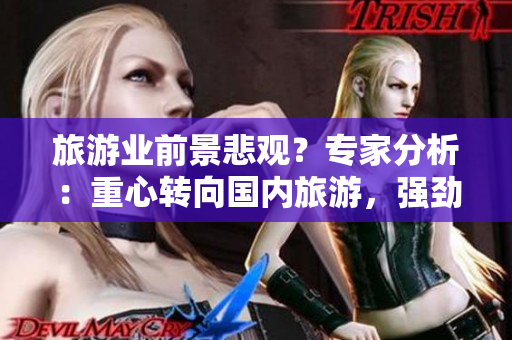 旅游业前景悲观？专家分析：重心转向国内旅游，强劲复苏！