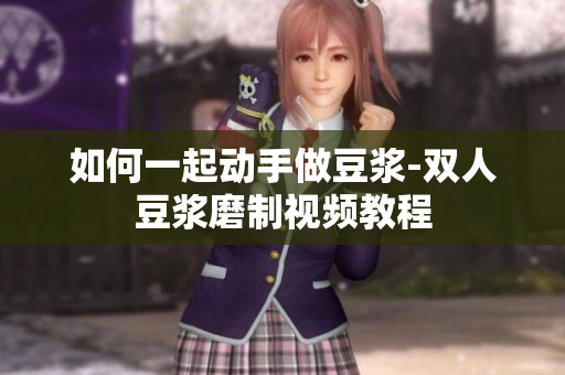 如何一起动手做豆浆-双人豆浆磨制视频教程