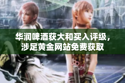 华润啤酒获大和买入评级，涉足黄金网站免费获取