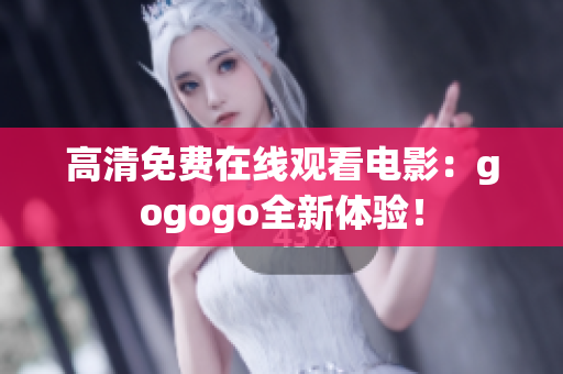 高清免费在线观看电影：gogogo全新体验！