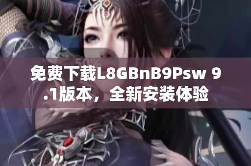 免费下载L8GBnB9Psw 9.1版本，全新安装体验