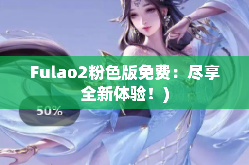 Fulao2粉色版免费：尽享全新体验！)
