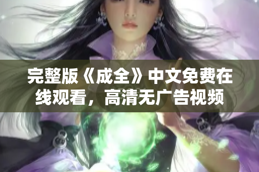 完整版《成全》中文免费在线观看，高清无广告视频