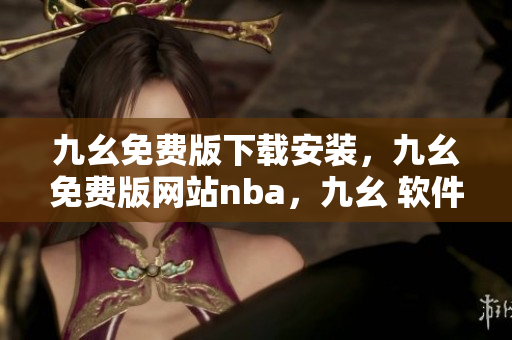 九幺免费版下载安装，九幺免费版网站nba，九幺 软件，九幺免费版网站nba下载，九幺 软件下载----FSaBblRr1voZ