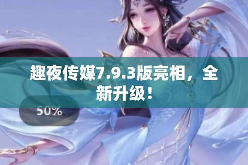 趣夜传媒7.9.3版亮相，全新升级！