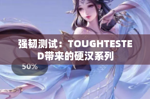 强韧测试：TOUGHTESTED带来的硬汉系列