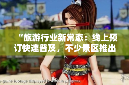 “旅游行业新常态：线上预订快速普及，不少景区推出免费资源”