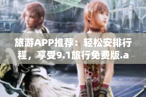 旅游APP推荐：轻松安排行程，享受9.1旅行免费版.apk