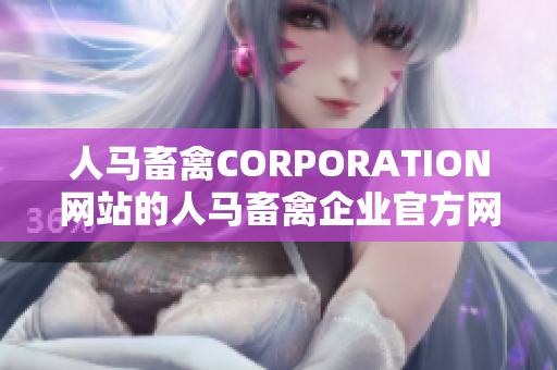 人马畜禽CORPORATION网站的人马畜禽企业官方网站