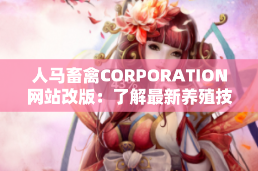 人马畜禽CORPORATION网站改版：了解最新养殖技术和健康食品原料