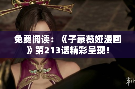 免费阅读：《子豪薇娅漫画》第213话精彩呈现！