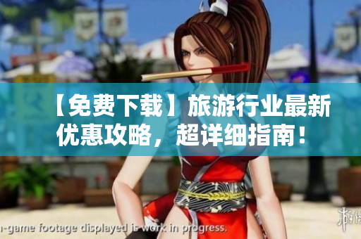 【免费下载】旅游行业最新优惠攻略，超详细指南！