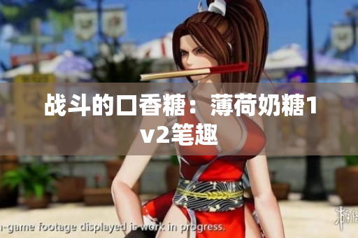 战斗的口香糖：薄荷奶糖1v2笔趣