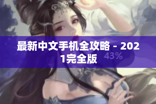 最新中文手机全攻略 - 2021完全版