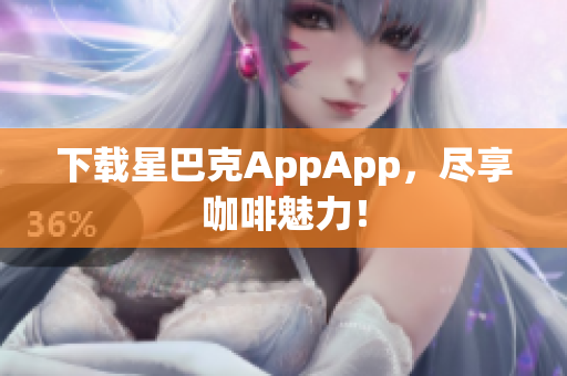 下载星巴克AppApp，尽享咖啡魅力！