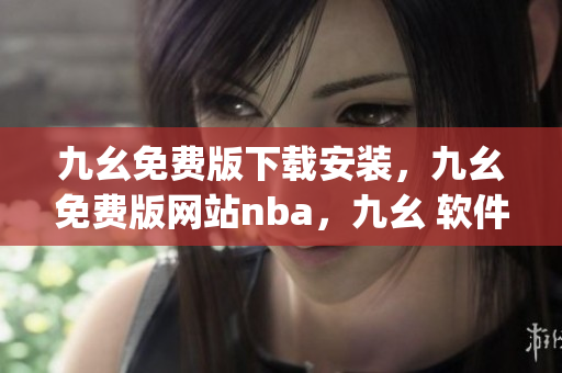 九幺免费版下载安装，九幺免费版网站nba，九幺 软件，九幺免费版网站nba下载，九幺 软件下载----cDojrWQqxJ0J