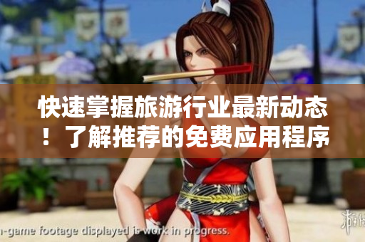 快速掌握旅游行业最新动态！了解推荐的免费应用程序安装方法