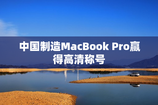 中国制造MacBook Pro赢得高清称号