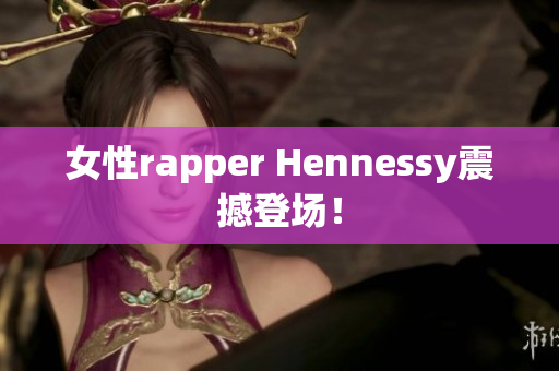 女性rapper Hennessy震撼登场！