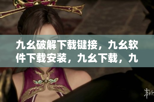 九幺破解下载键接，九幺软件下载安装，九幺下载，九幺免费版下载安装，九幺免费版网站nba----RFGbp4A8aLEO