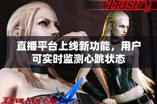 直播平台上线新功能，用户可实时监测心跳状态