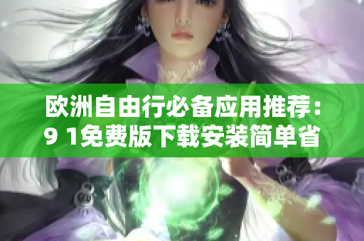 欧洲自由行必备应用推荐：9 1免费版下载安装简单省钱