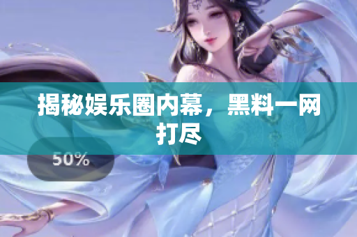 揭秘娱乐圈内幕，黑料一网打尽