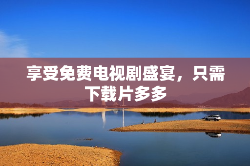 享受免费电视剧盛宴，只需下载片多多
