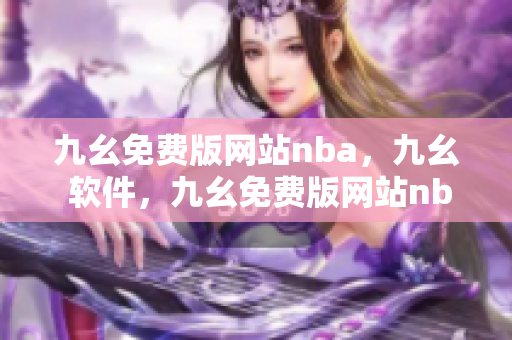 九幺免费版网站nba，九幺 软件，九幺免费版网站nba下载，九幺 软件下载，九幺免费版下载----woG5V2DnA0Qv