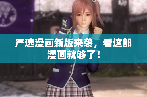 严选漫画新版来袭，看这部漫画就够了！