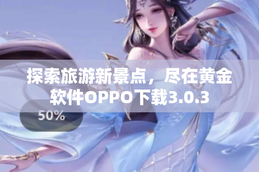 探索旅游新景点，尽在黄金软件OPPO下载3.0.3