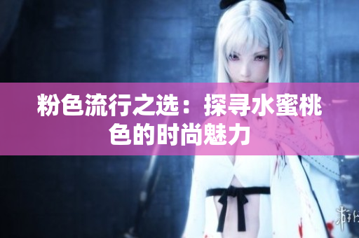 粉色流行之选：探寻水蜜桃色的时尚魅力