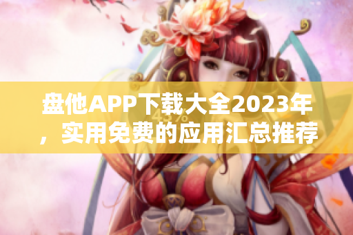 盘他APP下载大全2023年，实用免费的应用汇总推荐