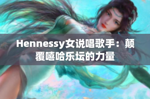 Hennessy女说唱歌手：颠覆嘻哈乐坛的力量