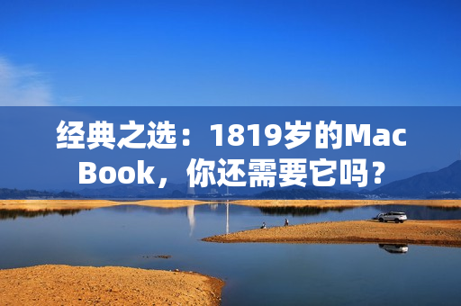 经典之选：1819岁的MacBook，你还需要它吗？