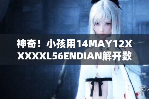 神奇！小孩用14MAY12XXXXXL56ENDIAN解开数码密码