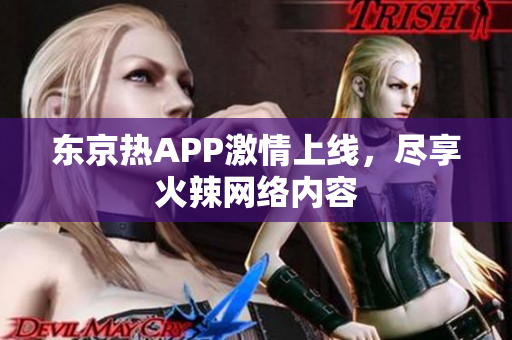 东京热APP激情上线，尽享火辣网络内容