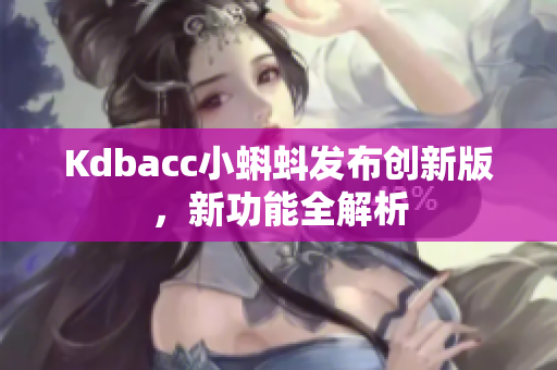 Kdbacc小蝌蚪发布创新版，新功能全解析