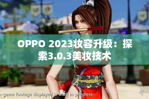 OPPO 2023妆容升级：探索3.0.3美妆技术