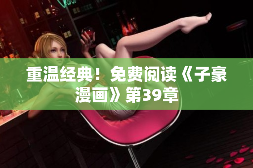重温经典！免费阅读《子豪漫画》第39章